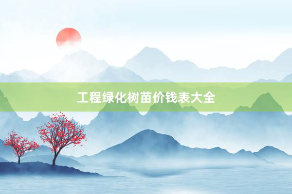 工程绿化树苗价钱表大全