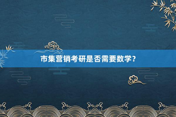 市集营销考研是否需要数学？